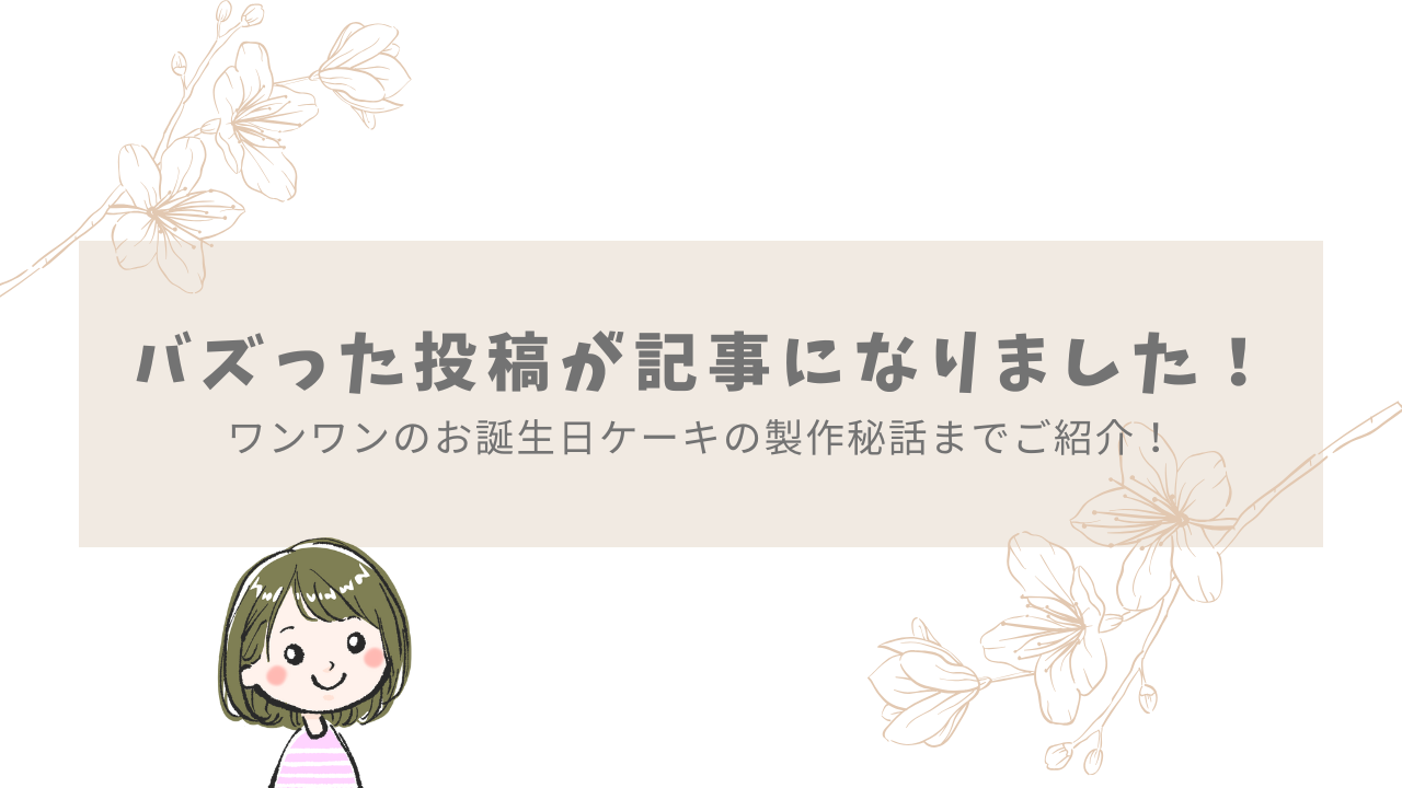 バズった投稿が記事になりました！ワンワンケーキ制作秘話まで ！